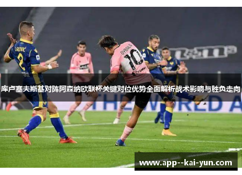 库卢塞夫斯基对阵阿森纳欧联杯关键对位优势全面解析战术影响与胜负走向