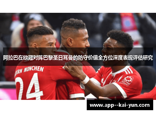 阿拉巴在欧冠对阵巴黎圣日耳曼的防守价值全方位深度表现评估研究