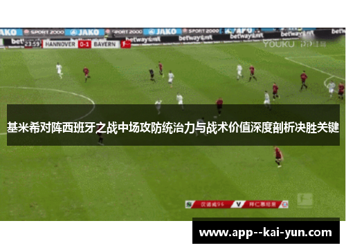 基米希对阵西班牙之战中场攻防统治力与战术价值深度剖析决胜关键