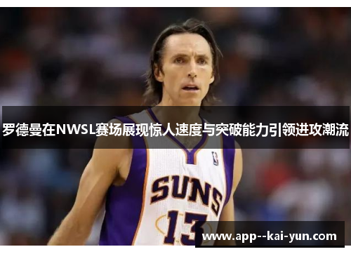 罗德曼在NWSL赛场展现惊人速度与突破能力引领进攻潮流