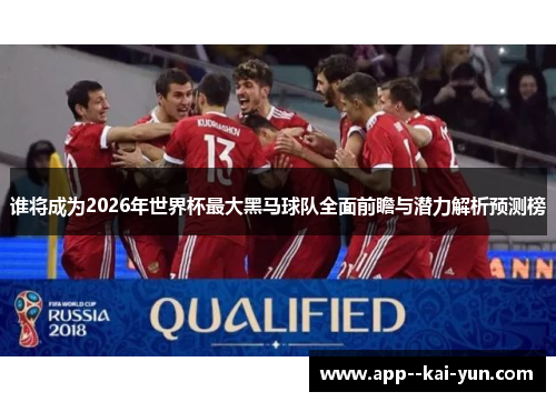 谁将成为2026年世界杯最大黑马球队全面前瞻与潜力解析预测榜