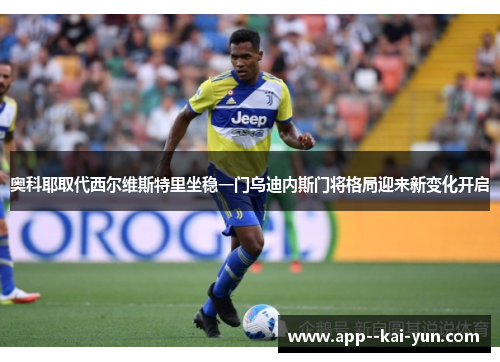 奥科耶取代西尔维斯特里坐稳一门乌迪内斯门将格局迎来新变化开启