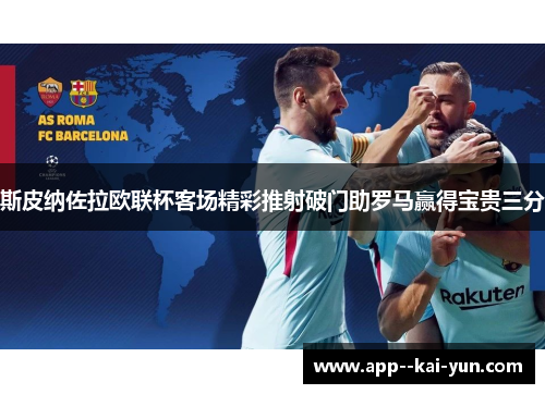 斯皮纳佐拉欧联杯客场精彩推射破门助罗马赢得宝贵三分