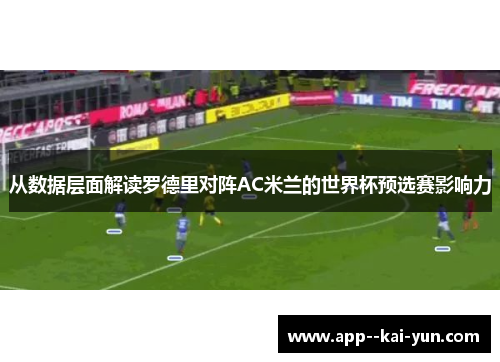 从数据层面解读罗德里对阵AC米兰的世界杯预选赛影响力