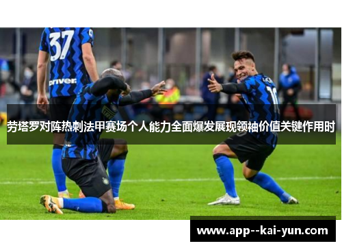 劳塔罗对阵热刺法甲赛场个人能力全面爆发展现领袖价值关键作用时