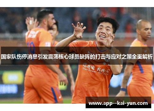 国家队伤停消息引发震荡核心球员缺阵的打击与应对之策全面解析
