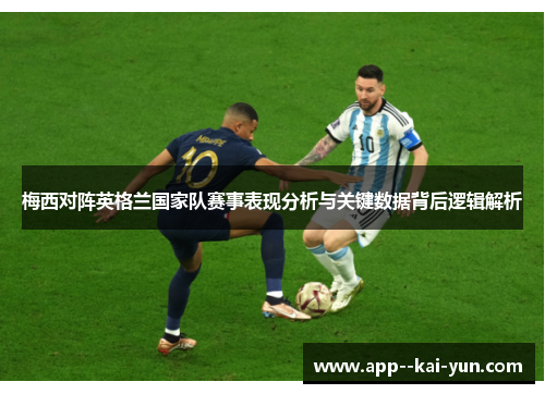 梅西对阵英格兰国家队赛事表现分析与关键数据背后逻辑解析