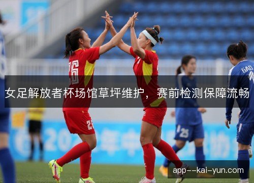 女足解放者杯场馆草坪维护，赛前检测保障流畅