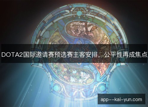 DOTA2国际邀请赛预选赛主客安排，公平性再成焦点